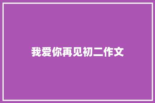 我爱你再见初二作文 写作技巧