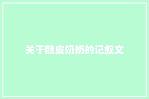 关于酿皮奶奶的记叙文 商业文案