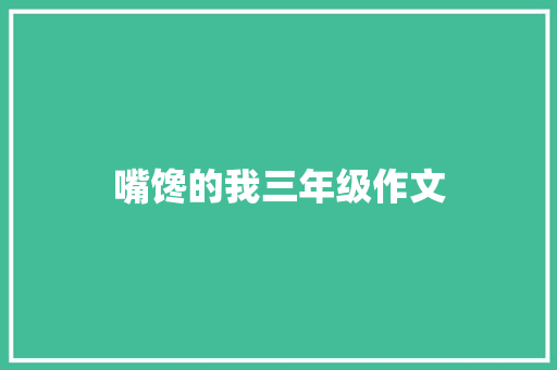 嘴馋的我三年级作文 写作素材