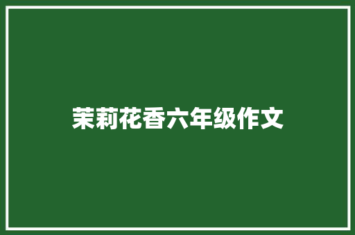 茉莉花香六年级作文 写作素材