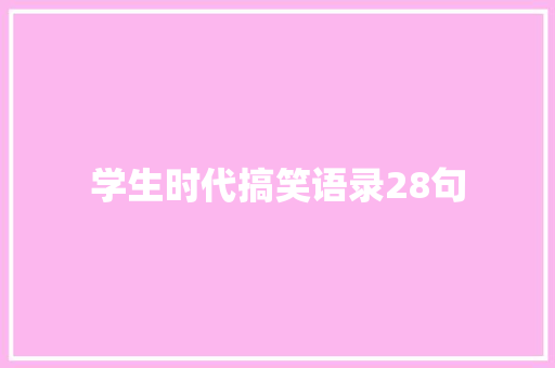 学生时代搞笑语录28句 范文赏析