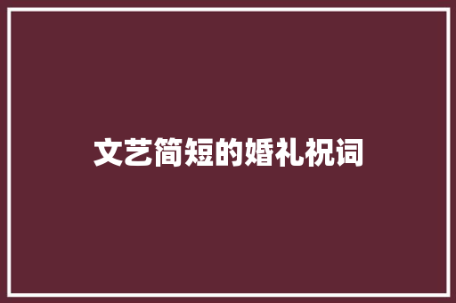 文艺简短的婚礼祝词 商业文案