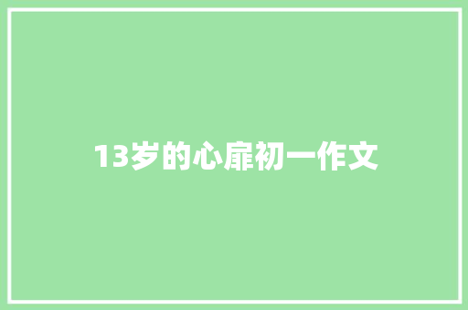 13岁的心扉初一作文 写作社区