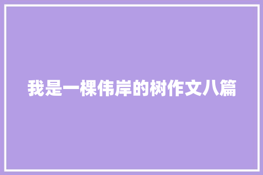我是一棵伟岸的树作文八篇 写作素材