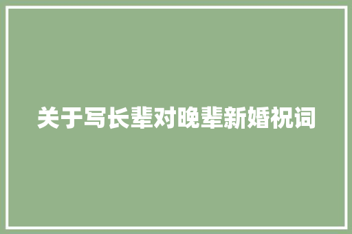 关于写长辈对晚辈新婚祝词 写作社区