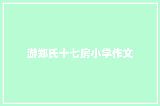 游郑氏十七房小学作文 写作社区