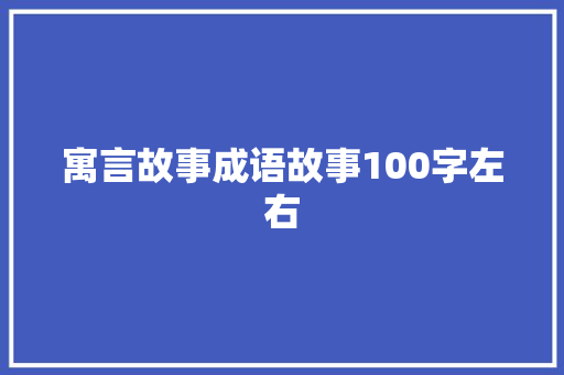 寓言故事成语故事100字左右 商业文案