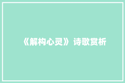 《解构心灵》 诗歌赏析 诗歌创作
