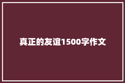 真正的友谊1500字作文