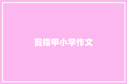 剪指甲小学作文 写作素材