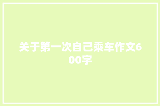 关于第一次自己乘车作文600字 报告写作