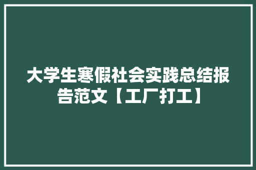 大学生寒假社会实践总结报告范文【工厂打工】 商业文案