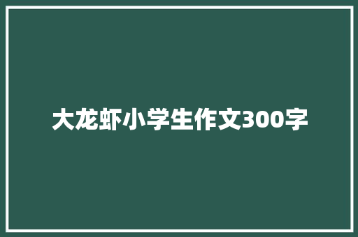 大龙虾小学生作文300字 诗歌创作