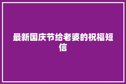 最新国庆节给老婆的祝福短信 商业文案