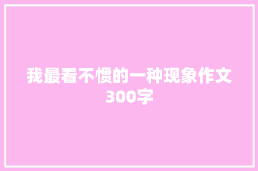 我最看不惯的一种现象作文300字 诗歌创作