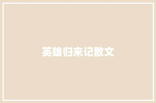 英雄归来记散文 写作社区