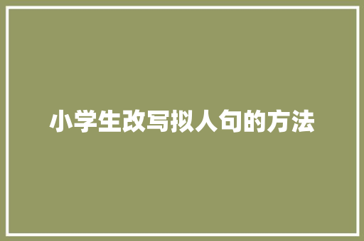 小学生改写拟人句的方法 报告写作
