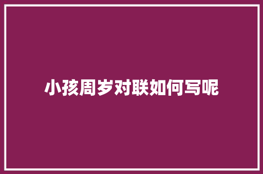 小孩周岁对联如何写呢