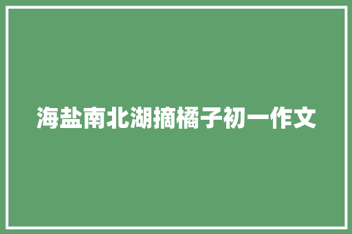 海盐南北湖摘橘子初一作文 诗歌创作
