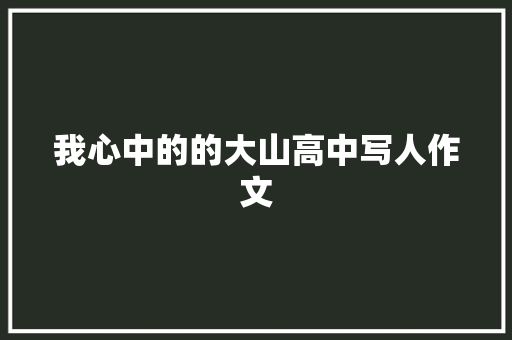 我心中的的大山高中写人作文 写作技巧