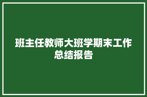 班主任教师大班学期末工作总结报告 写作社区