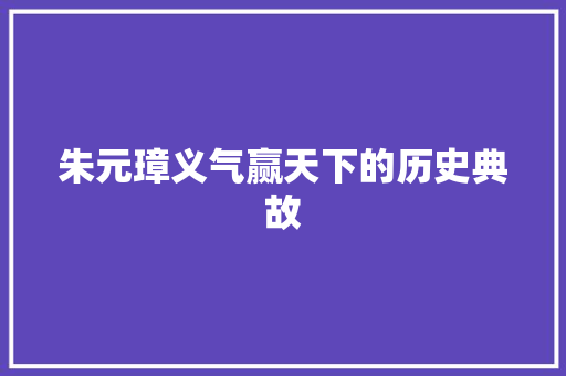 朱元璋义气赢天下的历史典故 简历模板