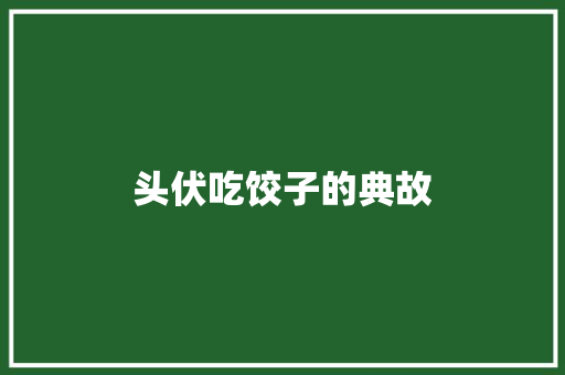 头伏吃饺子的典故 商业文案