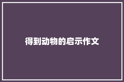 得到动物的启示作文 诗歌创作
