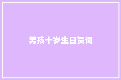 男孩十岁生日贺词 写作技巧