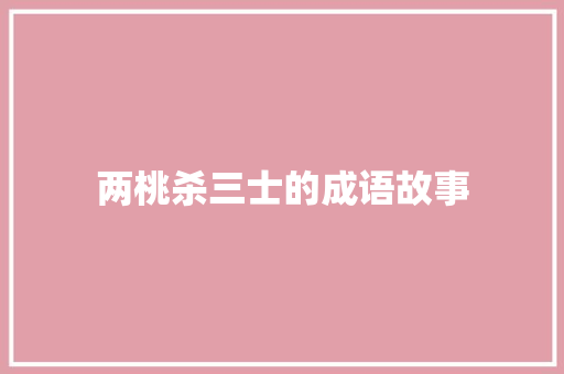 两桃杀三士的成语故事 商业文案