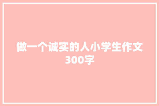 做一个诚实的人小学生作文300字 词汇积累