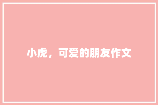 小虎，可爱的朋友作文 诗歌创作