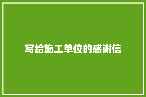 写给施工单位的感谢信 写作社区