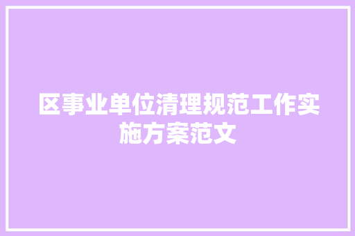 区事业单位清理规范工作实施方案范文 写作素材