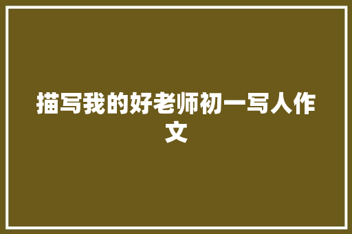 描写我的好老师初一写人作文 商业文案