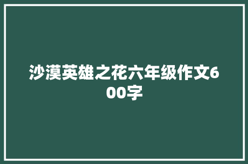 沙漠英雄之花六年级作文600字 词汇积累