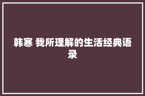 韩寒 我所理解的生活经典语录 写作技巧