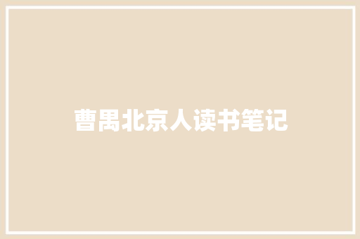 曹禺北京人读书笔记 范文赏析