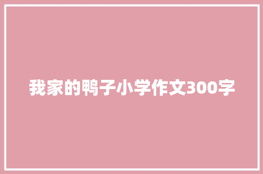 我家的鸭子小学作文300字 写作素材