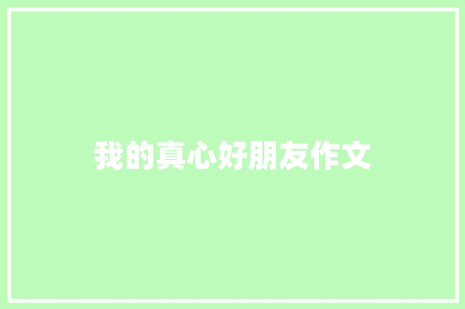 我的真心好朋友作文 商业文案