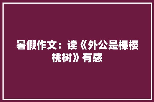 暑假作文：读《外公是棵樱桃树》有感 简历模板