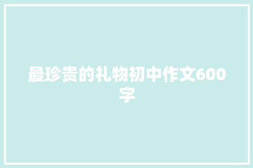 最珍贵的礼物初中作文600字 写作技巧