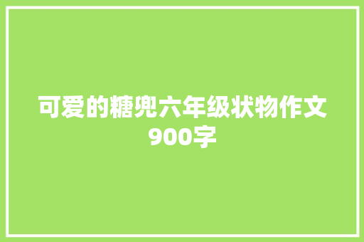 可爱的糖兜六年级状物作文900字 写作技巧