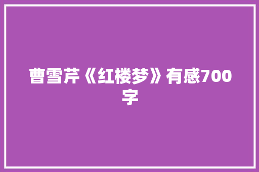 曹雪芹《红楼梦》有感700字 写作技巧