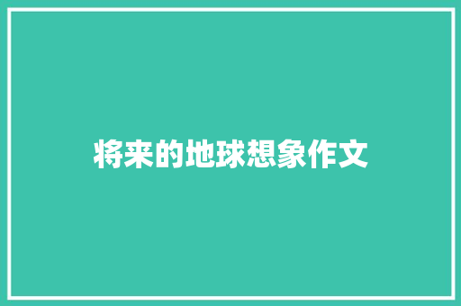 将来的地球想象作文 词汇积累