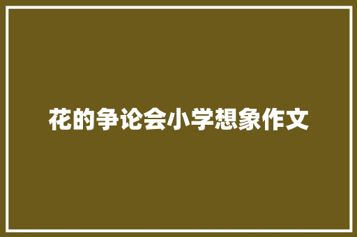 花的争论会小学想象作文 写作技巧