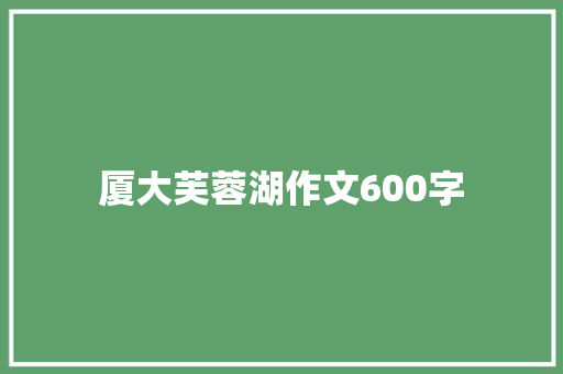 厦大芙蓉湖作文600字 写作社区