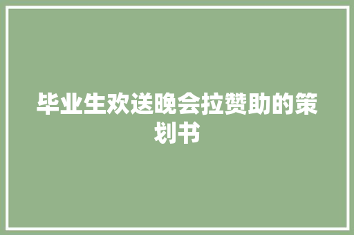 毕业生欢送晚会拉赞助的策划书 范文赏析