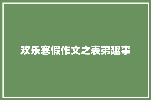 欢乐寒假作文之表弟趣事 诗歌创作