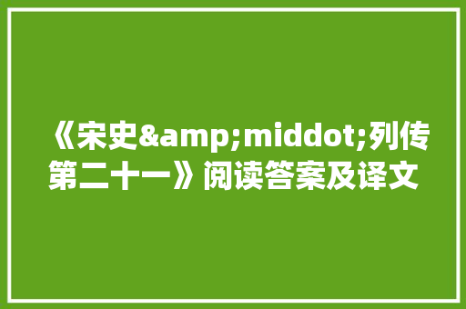 《宋史&middot;列传第二十一》阅读答案及译文 商业文案